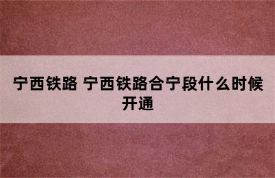 宁西铁路 宁西铁路合宁段什么时候开通
